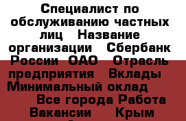 Специалист по обслуживанию частных лиц › Название организации ­ Сбербанк России, ОАО › Отрасль предприятия ­ Вклады › Минимальный оклад ­ 30 000 - Все города Работа » Вакансии   . Крым,Алупка